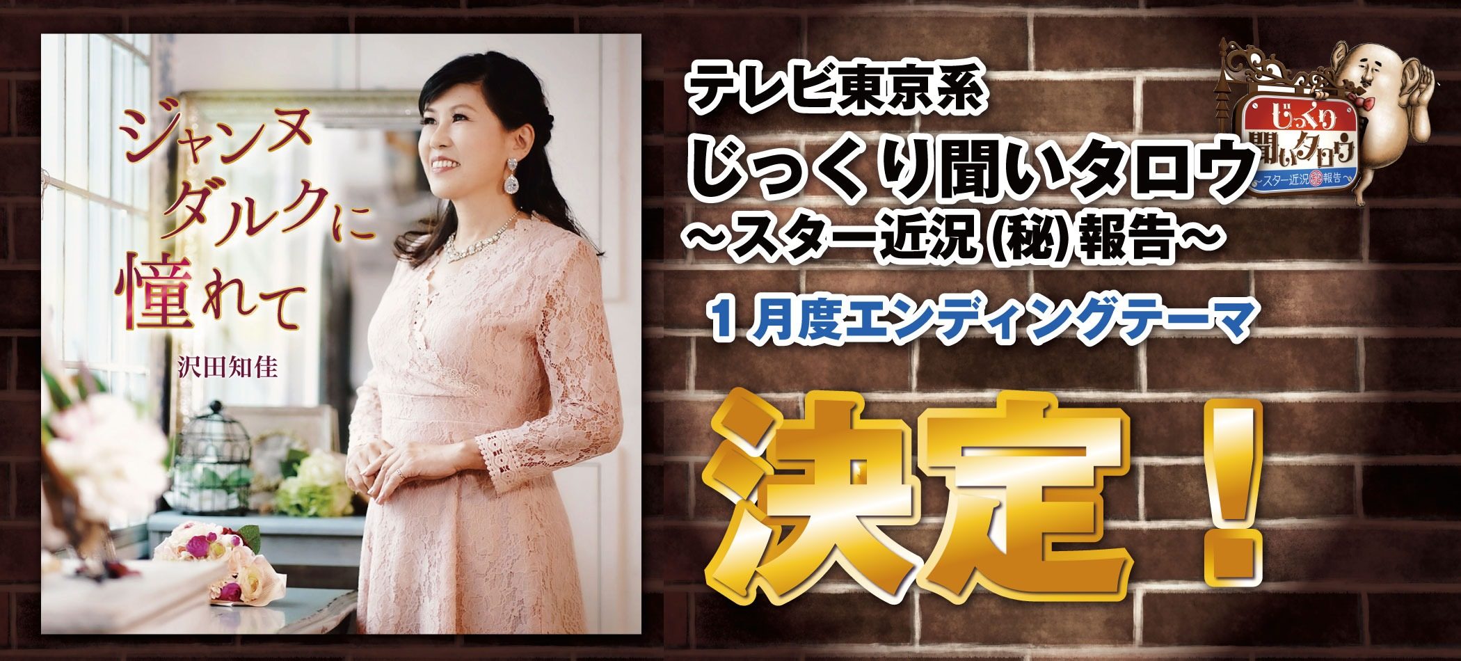 テレビ東京系「じっくり聞いタロウ～スター近況(秘)報告～」沢田知佳「ジャンヌダルクに憧れて」1月エンディングテーマに決定